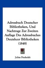 Adressbuch Deutscher Bibliotheken, Und Nachtrage Zur Zweiten Auflage Des Adressbuches Deutshcer Bibliotheken (1848)