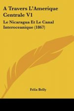 A Travers L'Amerique Centrale V1: Le Nicaragua Et Le Canal Interoceanique (1867)