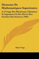 Elements de Mathematiques Superieures: A L'Usage Des Physiciens, Chimistes Et Ingenieurs Et Des Eleves Des Facultes Des Sciences (1901)