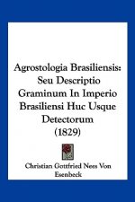 Agrostologia Brasiliensis: Seu Descriptio Graminum In Imperio Brasiliensi Huc Usque Detectorum (1829)