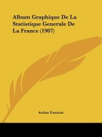 Album Graphique de La Statistique Generale de La France (1907)