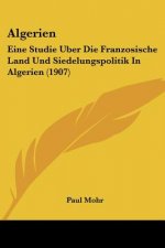 Algerien: Eine Studie Uber Die Franzosische Land Und Siedelungspolitik in Algerien (1907)
