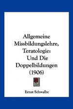 Allgemeine Missbildungslehre, Teratologie: Und Die Doppelbildungen (1906)