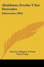 Almidones, Feculas Y Sus Derivados: Fabricacion (1894)