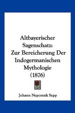 Altbayerischer Sagenschatz: Zur Bereicherung Der Indogermanischen Mythologie (1876)