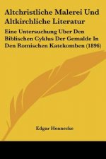 Altchristliche Malerei Und Altkirchliche Literatur: Eine Untersuchung Uber Den Biblischen Cyklus Der Gemalde In Den Romischen Katekomben (1896)
