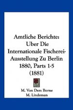 Amtliche Berichte: Uber Die Internationale Fischerei-Ausstellung Zu Berlin 1880, Parts 1-5 (1881)