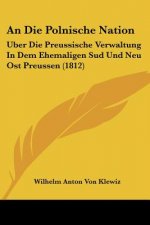 An Die Polnische Nation: Uber Die Preussische Verwaltung In Dem Ehemaligen Sud Und Neu Ost Preussen (1812)