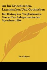 An Im Griechischen, Lateinischen Und Gothischen: Ein Beitrag Zur Vergleichenden Syntax Der Indogermanischen Sprachen (1880)