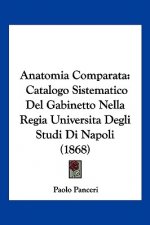 Anatomia Comparata: Catalogo Sistematico Del Gabinetto Nella Regia Universita Degli Studi Di Napoli (1868)