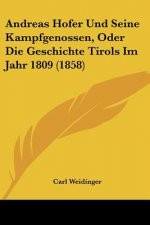 Andreas Hofer Und Seine Kampfgenossen, Oder Die Geschichte Tirols Im Jahr 1809 (1858)
