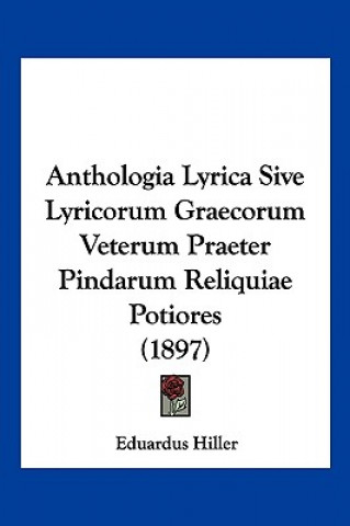 Anthologia Lyrica Sive Lyricorum Graecorum Veterum Praeter Pindarum Reliquiae Potiores (1897)