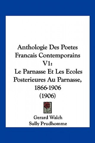 Anthologie Des Poetes Francais Contemporains V1: Le Parnasse Et Les Ecoles Posterieures Au Parnasse, 1866-1906 (1906)