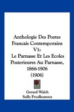 Anthologie Des Poetes Francais Contemporains V1: Le Parnasse Et Les Ecoles Posterieures Au Parnasse, 1866-1906 (1906)
