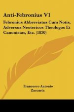 Anti-Febronius V1: Febronius Abbreviatus Cum Notis, Adversus Neotericos Theologos Et Canonistas, Etc. (1830)