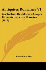 Antiquites Romaines V1: Ou Tableau Des Moeurs, Usages Et Institutions Des Romains (1818)
