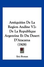Antiquities de La Region Andine V2: de La Republique Argentine Et Du Desert D'Atacama (1908)