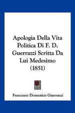 Apologia Della Vita Politica Di F. D. Guerrazzi Scritta Da Lui Medesimo (1851)