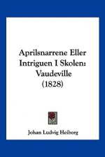 Aprilsnarrene Eller Intriguen I Skolen: Vaudeville (1828)