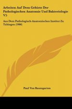 Arbeiten Auf Dem Gebiete Der Pathologischen Anatomie Und Bakteriologie V5: Aus Dem Pathologisch-Anatomischen Institut Zu Tubingen (1906)