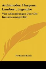 Archimedes, Huygens, Lambert, Legendre: Vier Abhandlungen Uber Die Kreismessung (1892)