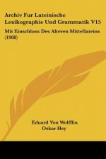 Archiv Fur Lateinische Lexikographie Und Grammatik V15: Mit Einschluss Des Alteren Mittellateins (1908)
