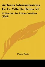 Archives Administratives De La Ville De Reims V2: Collection De Pieces Inedites (1843)