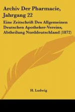 Archiv Der Pharmacie, Jahrgang 22: Eine Zeitschrift Des Allgemeinen Deutschen Apotheker-Vereins, Abtheilung Norddeutschland (1872)
