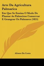 Arte Da Agricultura Palmarica: Em Que Se Ensina O Modo De Plantar As Palmeiras Conservar E Grangear Os Palmares (1855)