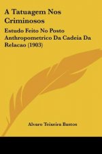 A Tatuagem Nos Criminosos: Estudo Feito No Posto Anthropometrico Da Cadeia Da Relacao (1903)