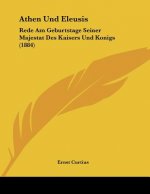 Athen Und Eleusis: Rede Am Geburtstage Seiner Majestat Des Kaisers Und Konigs (1884)