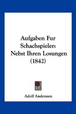 Aufgaben Fur Schachspieler: Nebst Ihren Losungen (1842)