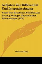 Aufgaben Zur Differential Und Integralrechnung: Nebst Den Resultaten Und Den Zur Losung Nothigen Theoretischen Erlauterungen (1874)
