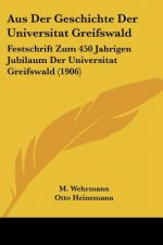 Aus Der Geschichte Der Universitat Greifswald: Festschrift Zum 450 Jahrigen Jubilaum Der Universitat Greifswald (1906)