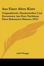 Aus Einer Alten Kiste: Originalbriefe, Handschriften Und Documente Aus Dem Nachlasse Eines Bekannten Mannes (1853)
