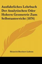 Ausfuhrliches Lehrbuch Der Analytischen Oder Hohern Geometrie Zum Selbstunterricht (1876)