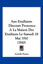 Aux Etudiants: Discours Prononce a la Maison Des Etudiants Le Samedi 28 Mai 1910 (1910)