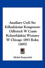 Auxiliary Czyli Sto Kilkadziesiat Kongresow: Odbytych W Czasie Kolumbijskiej Wystawy W Chicago 1893 Roku (1895)