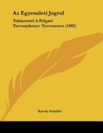 Az Egyesuleti Jogrol: Tekintettel A Polgari Torvenykonyv Tervezetere (1903)