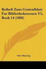 Beiheft Zum Centralblatt Fur Bibliothekswesen V5, Book 14 (1896)