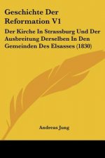 Geschichte Der Reformation V1: Der Kirche In Strassburg Und Der Ausbreitung Derselben In Den Gemeinden Des Elsasses (1830)