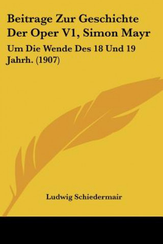 Beitrage Zur Geschichte Der Oper V1, Simon Mayr: Um Die Wende Des 18 Und 19 Jahrh. (1907)