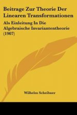 Beitrage Zur Theorie Der Linearen Transformationen: ALS Einleitung in Die Algebraische Invariantentheorie (1907)