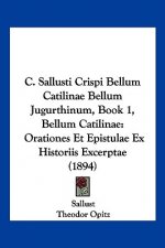 C. Sallusti Crispi Bellum Catilinae Bellum Jugurthinum, Book 1, Bellum Catilinae: Orationes Et Epistulae Ex Historiis Excerptae (1894)