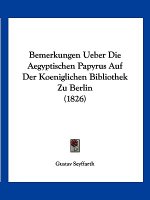 Bemerkungen Ueber Die Aegyptischen Papyrus Auf Der Koeniglichen Bibliothek Zu Berlin (1826)