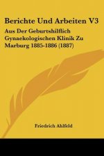 Berichte Und Arbeiten V3: Aus Der Geburtshilflich Gynaekologischen Klinik Zu Marburg 1885-1886 (1887)