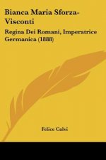 Bianca Maria Sforza-Visconti: Regina Dei Romani, Imperatrice Germanica (1888)