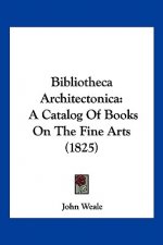 Bibliotheca Architectonica: A Catalog Of Books On The Fine Arts (1825)