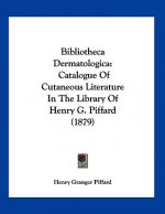 Bibliotheca Dermatologica: Catalogue Of Cutaneous Literature In The Library Of Henry G. Piffard (1879)