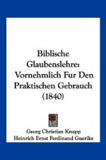 Biblische Glaubenslehre: Vornehmlich Fur Den Praktischen Gebrauch (1840)